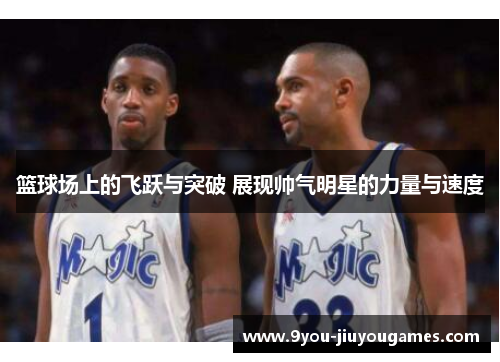篮球场上的飞跃与突破 展现帅气明星的力量与速度