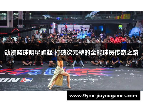 动漫篮球明星崛起 打破次元壁的全能球员传奇之路